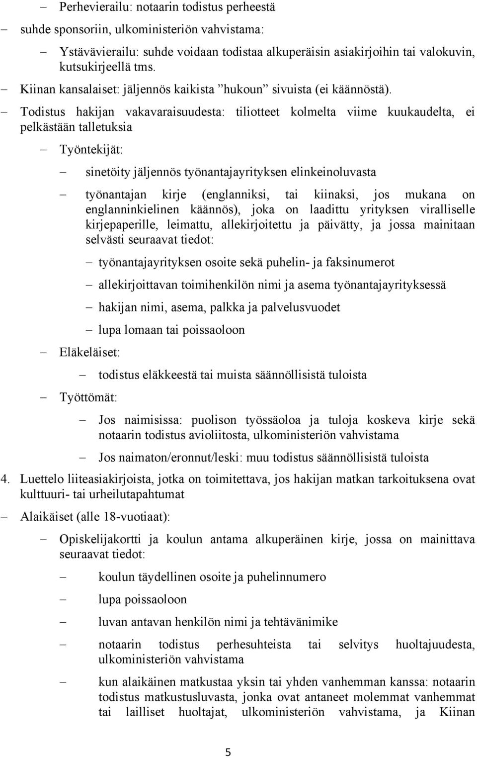 Todistus hakijan vakavaraisuudesta: tiliotteet kolmelta viime kuukaudelta, ei pelkästään talletuksia Työntekijät: sinetöity jäljennös työnantajayrityksen elinkeinoluvasta työnantajan kirje