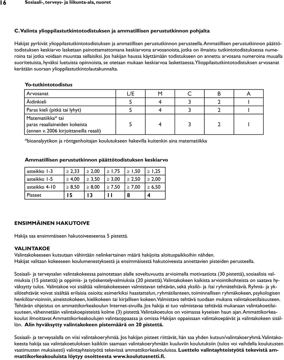 Ammatillisen perustutkinnon päättötodistuksen keskiarvo lasketaan painottamattomana keskiarvona arvosanoista, jotka on ilmaistu tutkintotodistuksessa numeroina tai jotka voidaan muuntaa sellaisiksi.