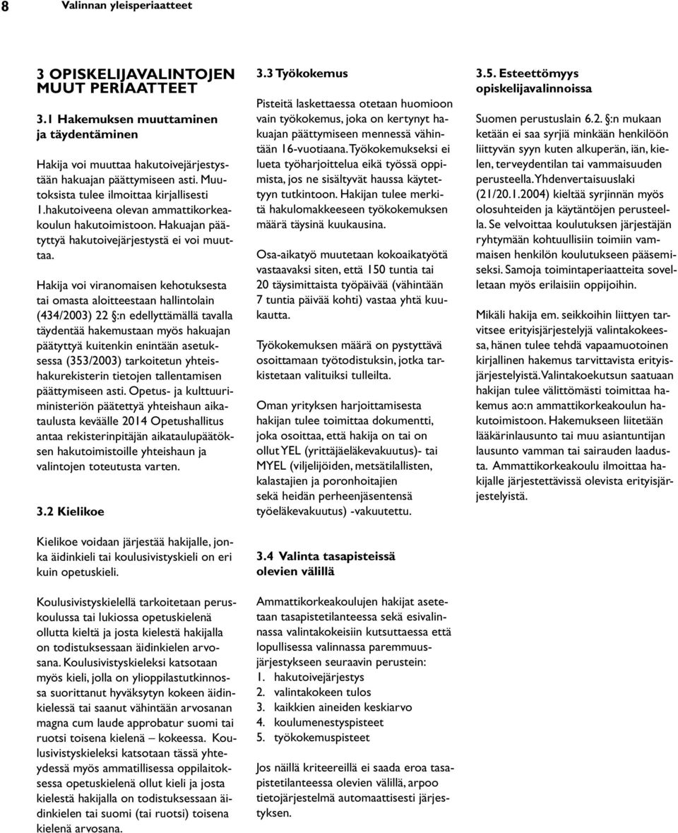 Hakija voi viranomaisen kehotuksesta tai omasta aloitteestaan hallintolain (434/2003) 22 :n edellyttämällä tavalla täydentää hakemustaan myös hakuajan päätyttyä kuitenkin enintään asetuksessa