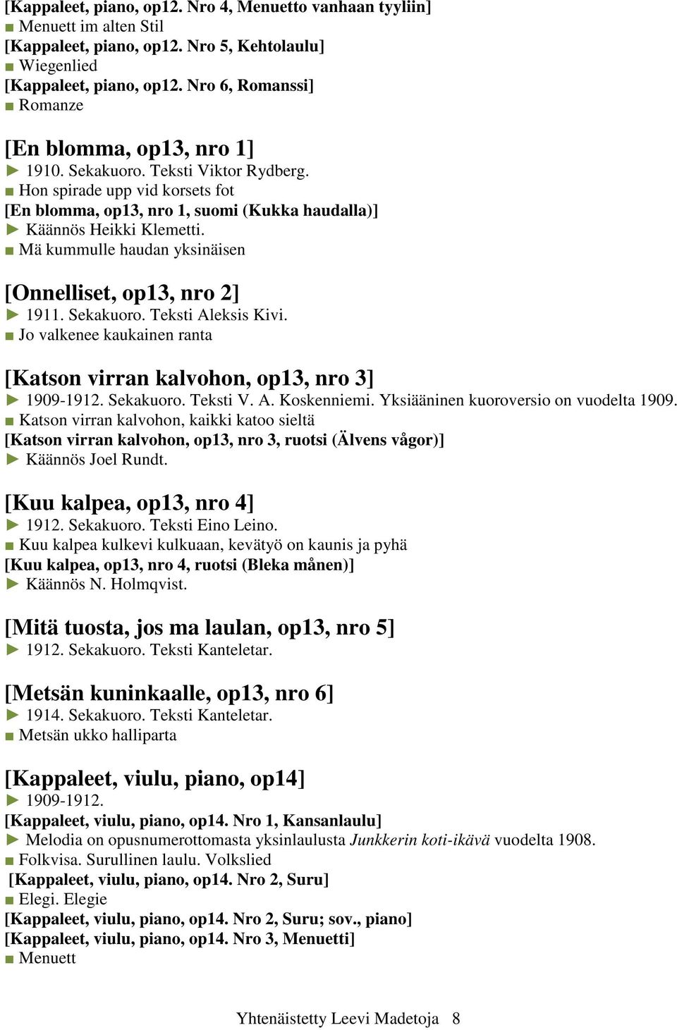 Mä kummulle haudan yksinäisen [Onnelliset, op13, nro 2] 1911. Sekakuoro. Teksti Aleksis Kivi. Jo valkenee kaukainen ranta [Katson virran kalvohon, op13, nro 3] 1909-1912. Sekakuoro. Teksti V. A. Koskenniemi.