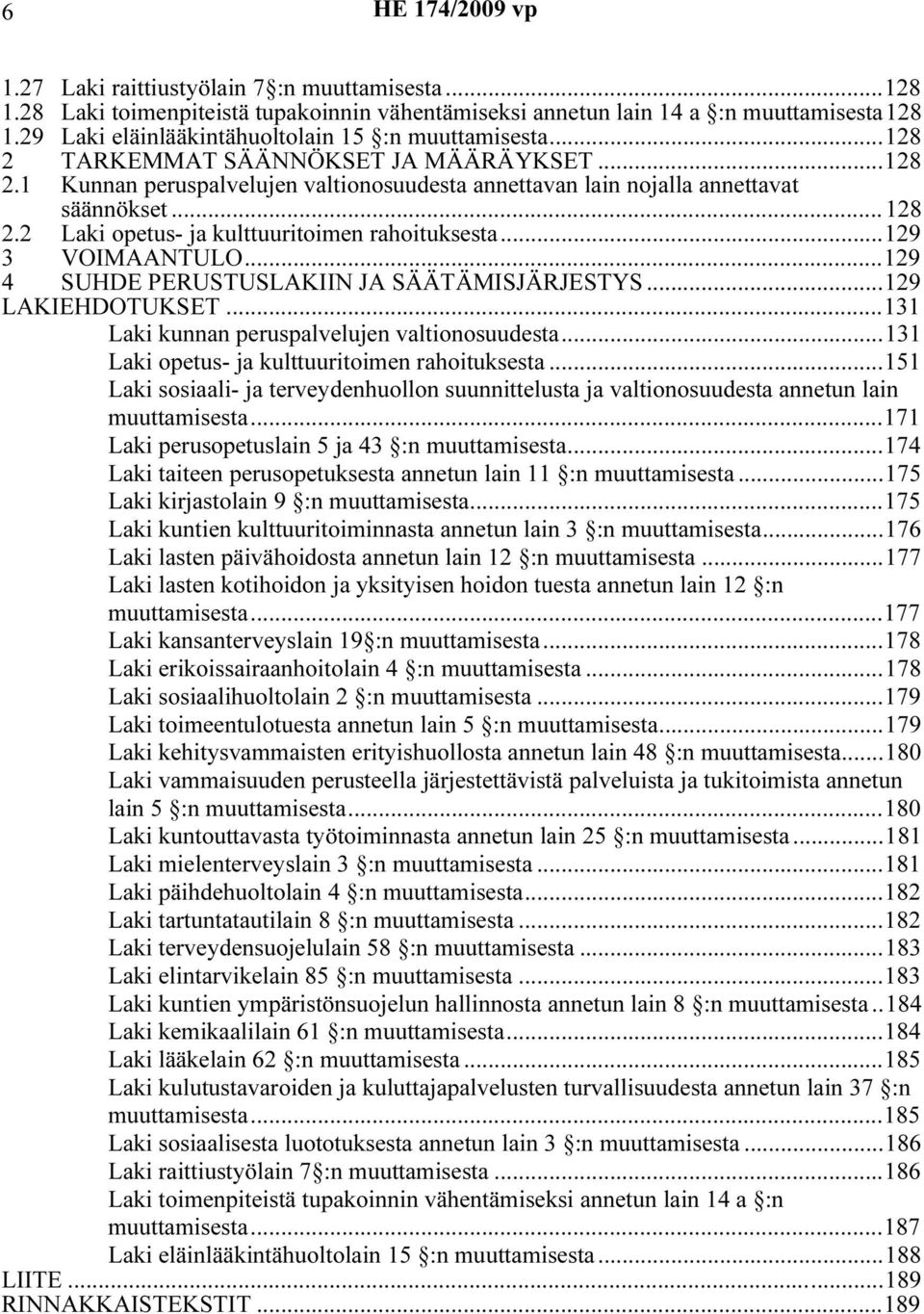 ..129 3 VOIMAANTULO...129 4 SUHDE PERUSTUSLAKIIN JA SÄÄTÄMISJÄRJESTYS...129 LAKIEHDOTUKSET...131 Lak kunnan peruspalvelujen valtonosuudesta...131 Lak opetus- ja kulttuurtomen rahotuksesta.