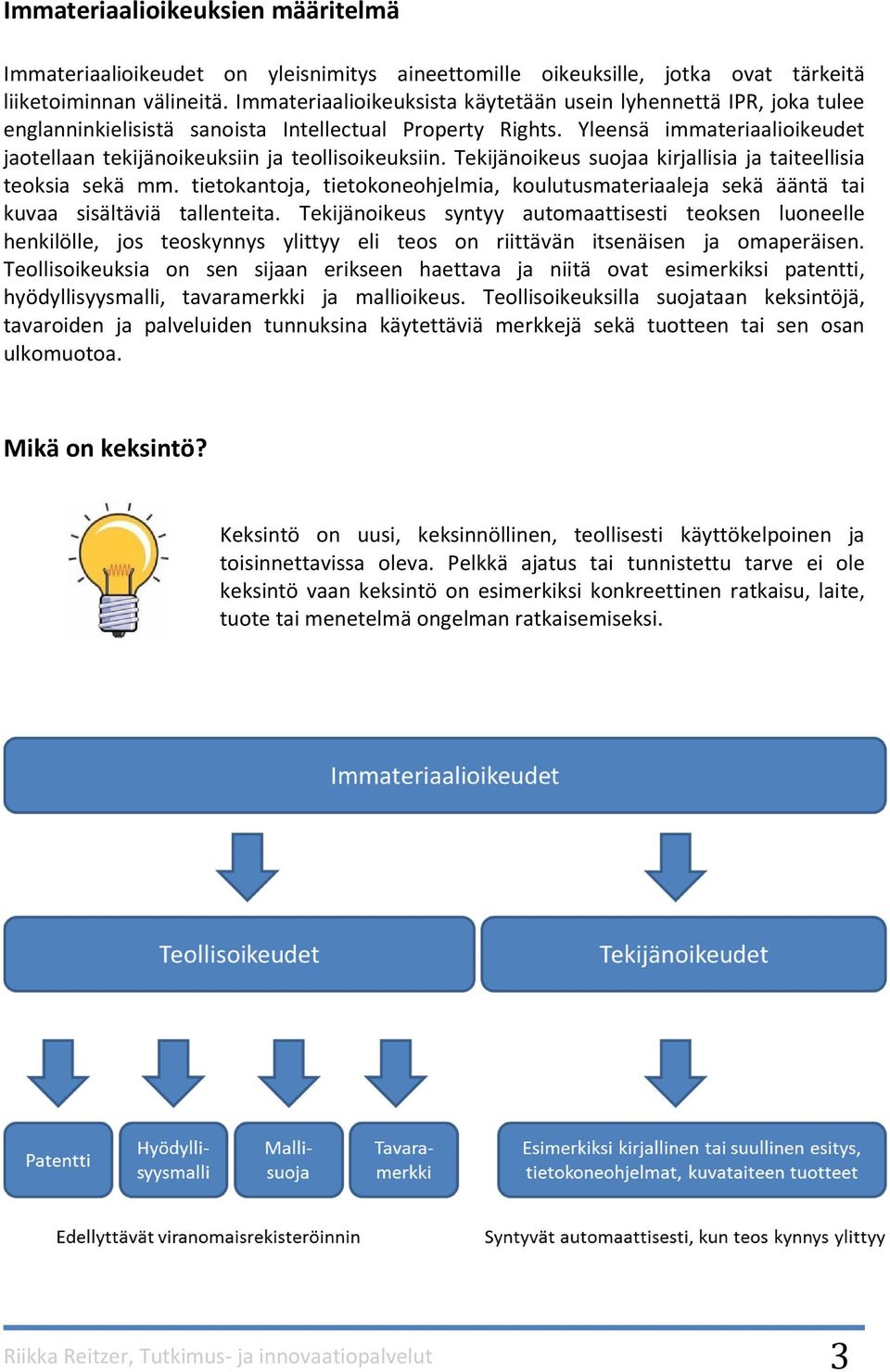 Yleensä immateriaalioikeudet jaotellaan tekijänoikeuksiin ja teollisoikeuksiin. Tekijänoikeus suojaa kirjallisia ja taiteellisia teoksia sekä mm.