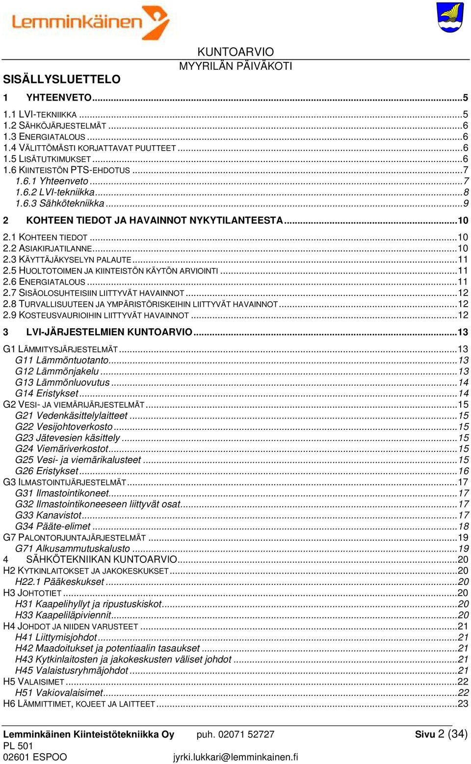 .. 11 2.5 HUOLTOTOIMEN JA KIINTEISTÖN KÄYTÖN ARVIOINTI... 11 2.6 ENERGIATALOUS... 11 2.7 SISÄOLOSUHTEISIIN LIITTYVÄT HAVAINNOT... 12 2.8 TURVALLISUUTEEN JA YMPÄRISTÖRISKEIHIN LIITTYVÄT HAVAINNOT.