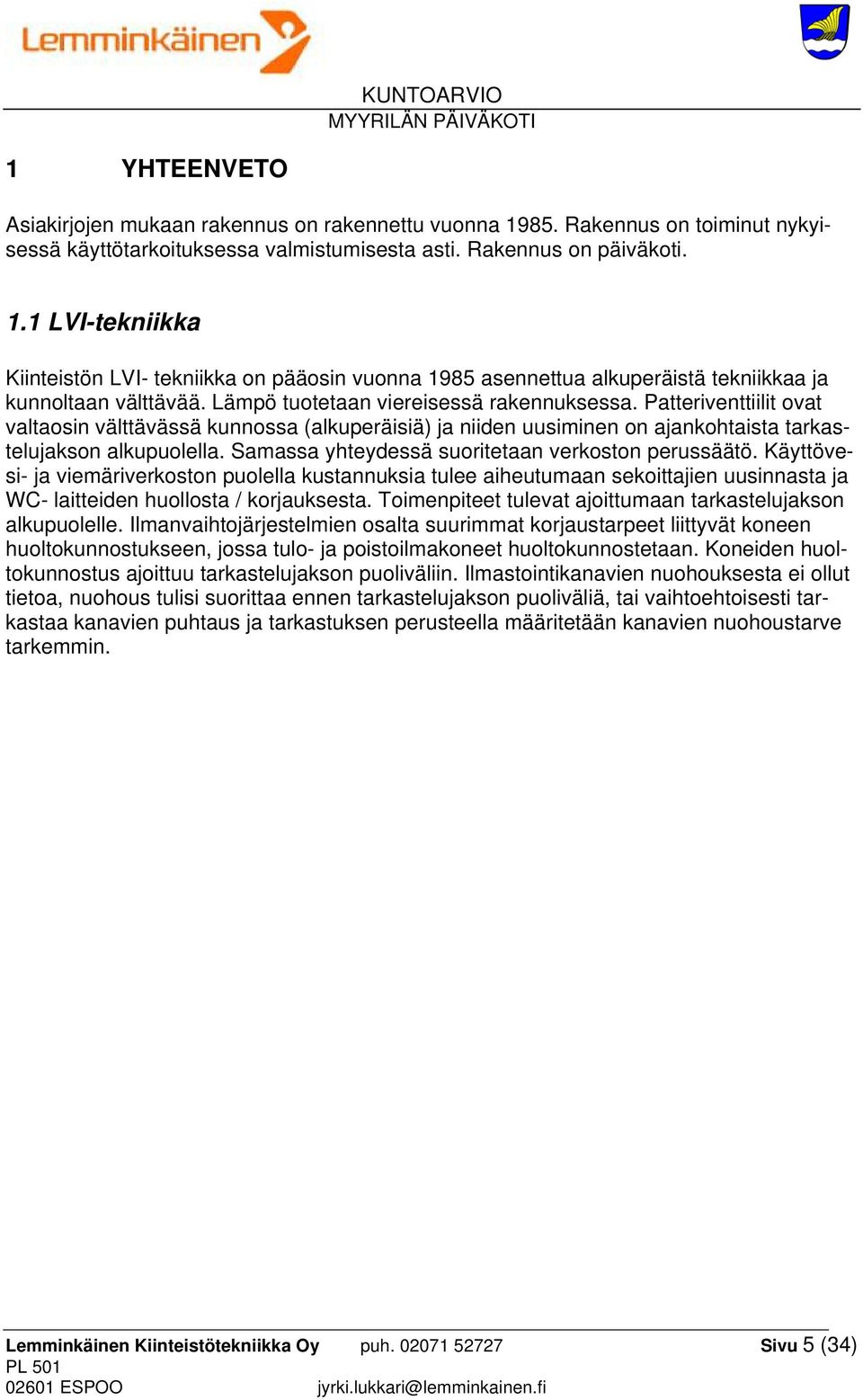 Samassa yhteydessä suoritetaan verkoston perussäätö. Käyttövesi- ja viemäriverkoston puolella kustannuksia tulee aiheutumaan sekoittajien uusinnasta ja WC- laitteiden huollosta / korjauksesta.