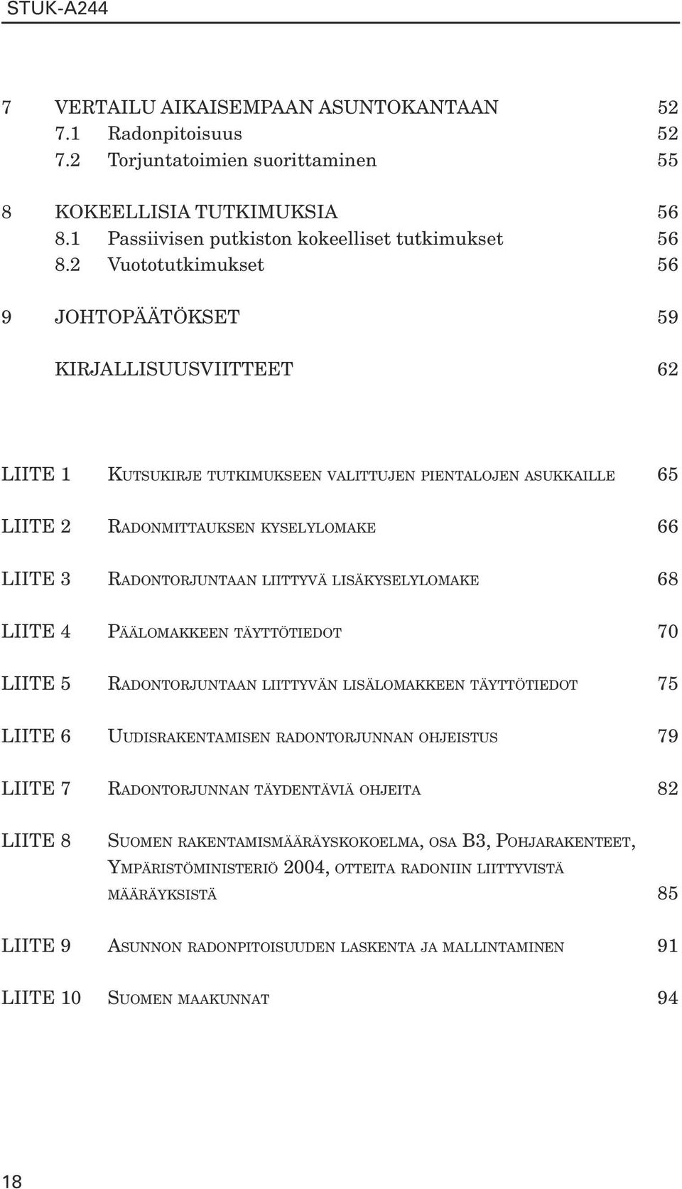 liittyvä lisäkyselylomake 68 LIITE 4 Päälomakkeen täyttötiedot 70 LIITE 5 Radontorjuntaan liittyvän lisälomakkeen täyttötiedot 75 LIITE 6 Uudisrakentamisen radontorjunnan ohjeistus 79 LIITE 7