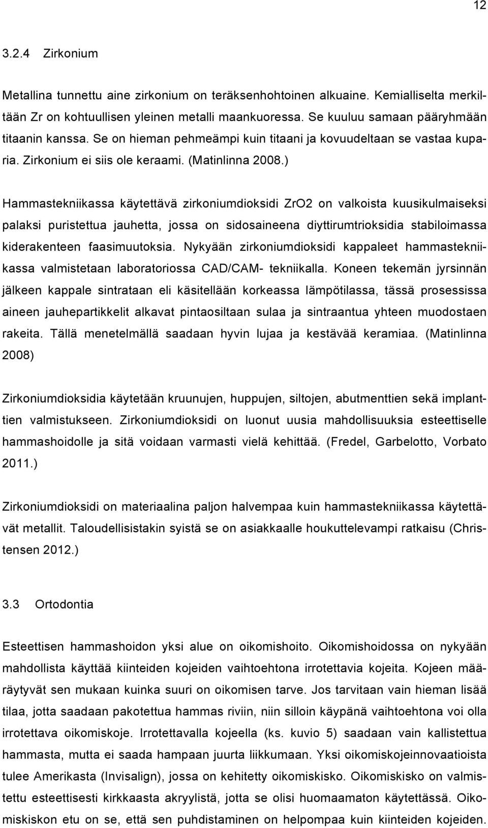 ) Hammastekniikassa käytettävä zirkoniumdioksidi ZrO2 on valkoista kuusikulmaiseksi palaksi puristettua jauhetta, jossa on sidosaineena diyttirumtrioksidia stabiloimassa kiderakenteen faasimuutoksia.