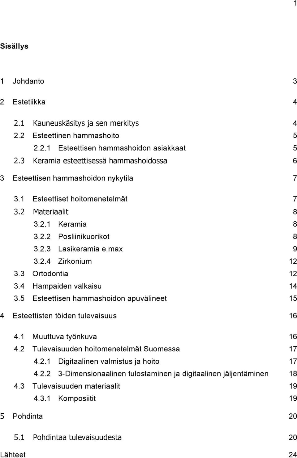 max 9 3.2.4 Zirkonium 12 3.3 Ortodontia 12 3.4 Hampaiden valkaisu 14 3.5 Esteettisen hammashoidon apuvälineet 15 4 Esteettisten töiden tulevaisuus 16 4.1 Muuttuva työnkuva 16 4.