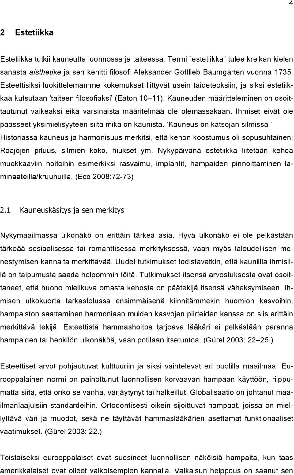 Kauneuden määritteleminen on osoittautunut vaikeaksi eikä varsinaista määritelmää ole olemassakaan. Ihmiset eivät ole päässeet yksimielisyyteen siitä mikä on kaunista. Kauneus on katsojan silmissä.