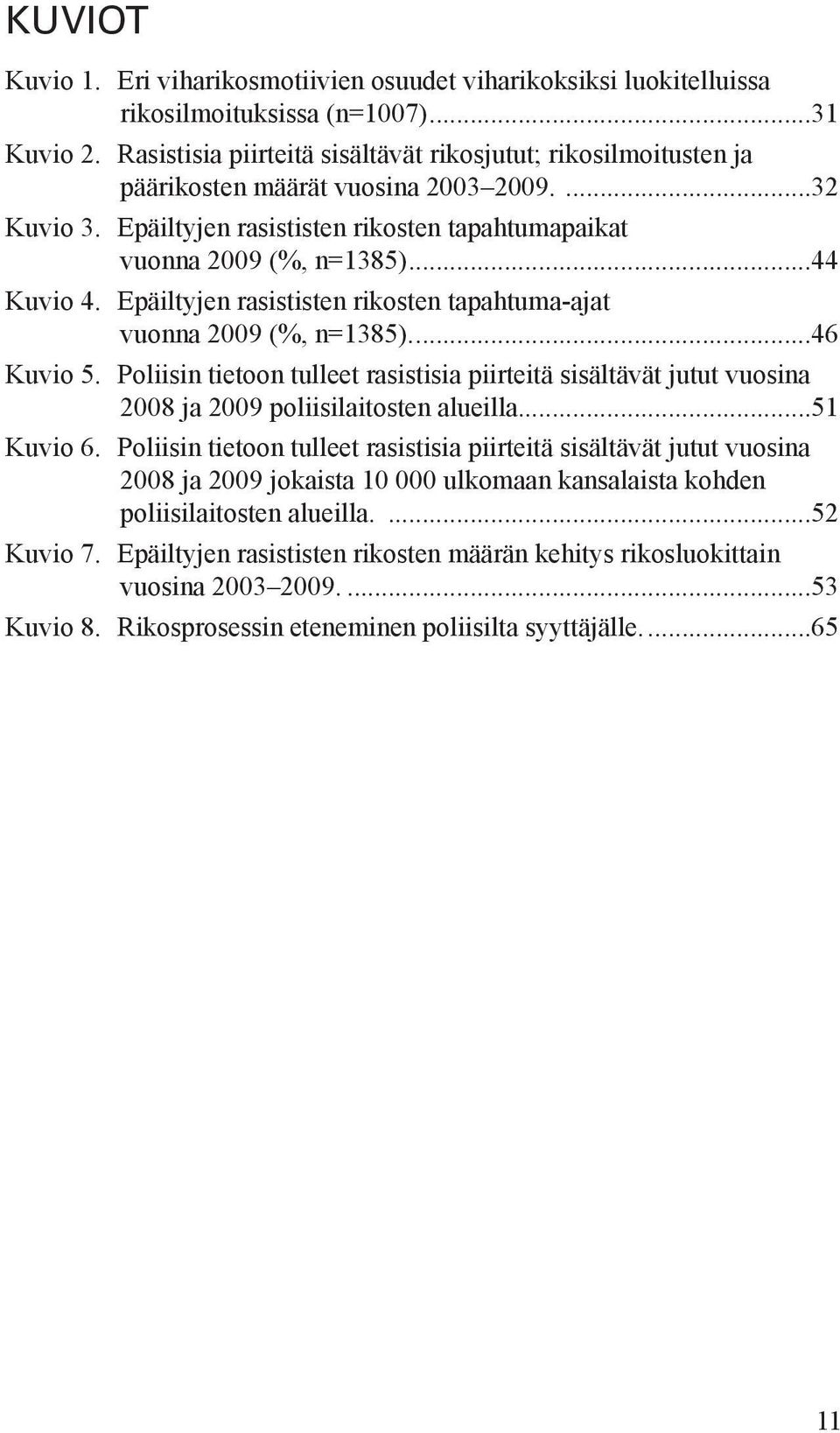 Epäiltyjen rasististen rikosten tapahtuma-ajat vuonna 2009 (%, n=1385)...46 Kuvio 5. Poliisin tietoon tulleet rasistisia piirteitä sisältävät jutut vuosina 2008 ja 2009 poliisilaitosten alueilla.