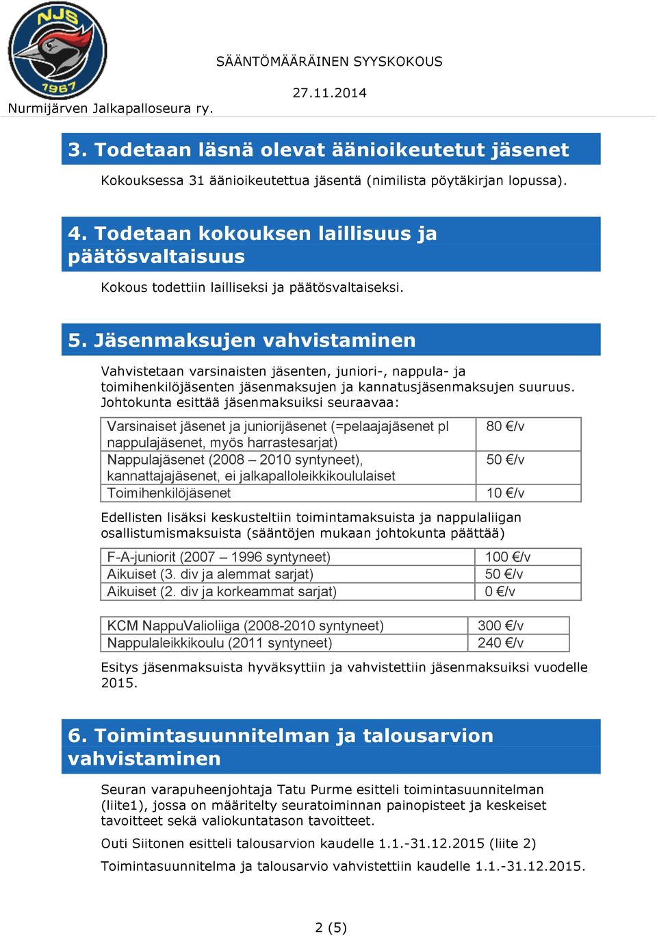 Jäsenmaksujen vahvistaminen Vahvistetaan varsinaisten jäsenten, juniori-, nappula- ja toimihenkilöjäsenten jäsenmaksujen ja kannatusjäsenmaksujen suuruus.