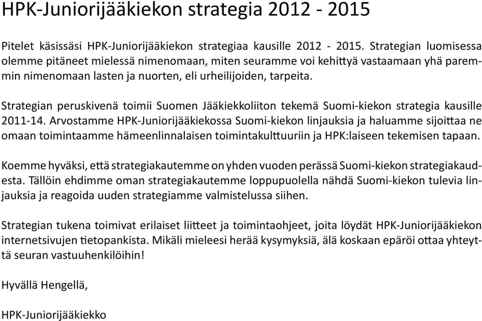 Strategian peruskivenä toimii Suomen Jääkiekkoliiton tekemä Suomi-kiekon strategia kausille 2011-14.