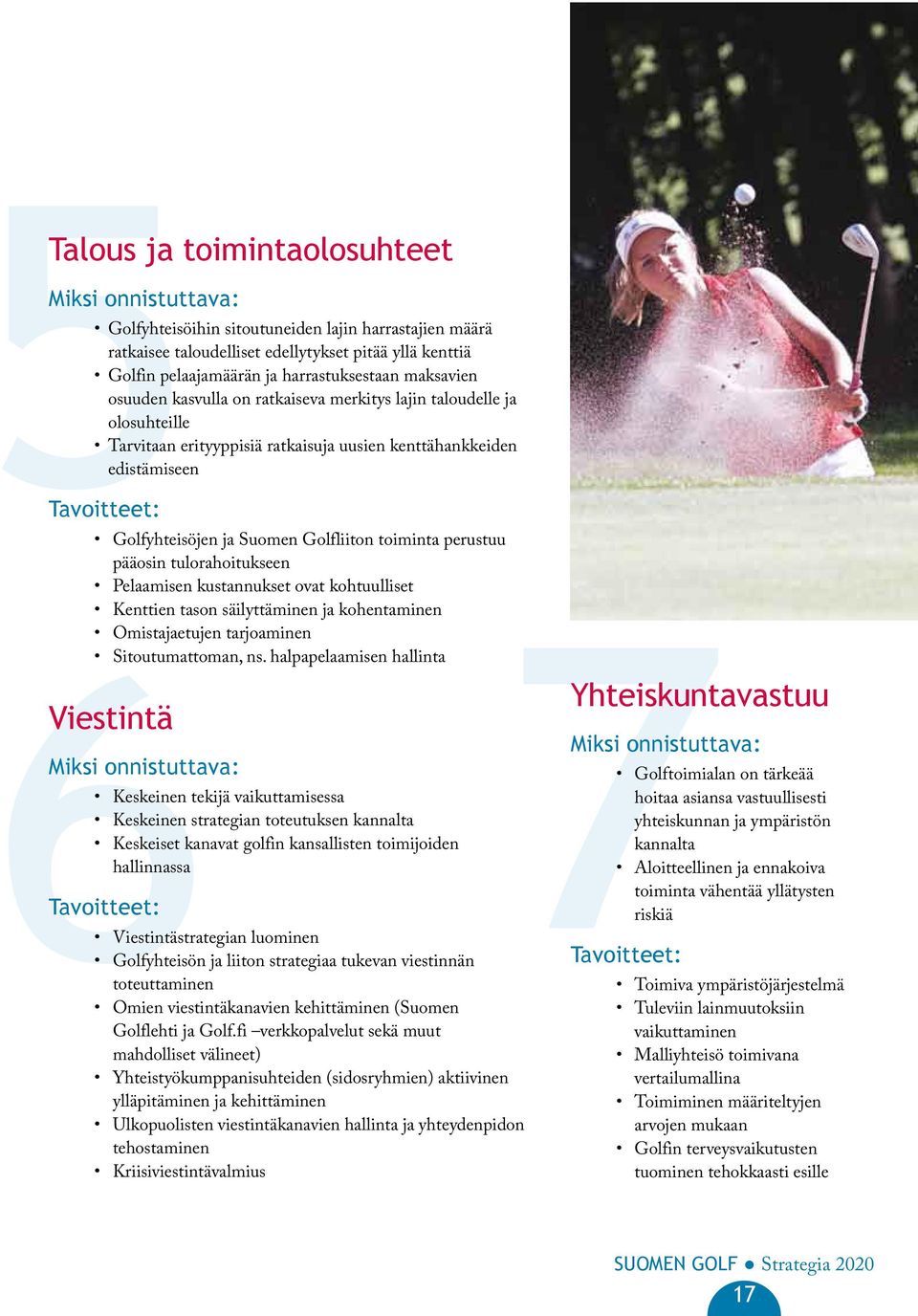 ja Suomen Golfliiton toiminta perustuu pääosin tulorahoitukseen Pelaamisen kustannukset ovat kohtuulliset Kenttien tason säilyttäminen ja kohentaminen Omistajaetujen tarjoaminen Sitoutumattoman, ns.