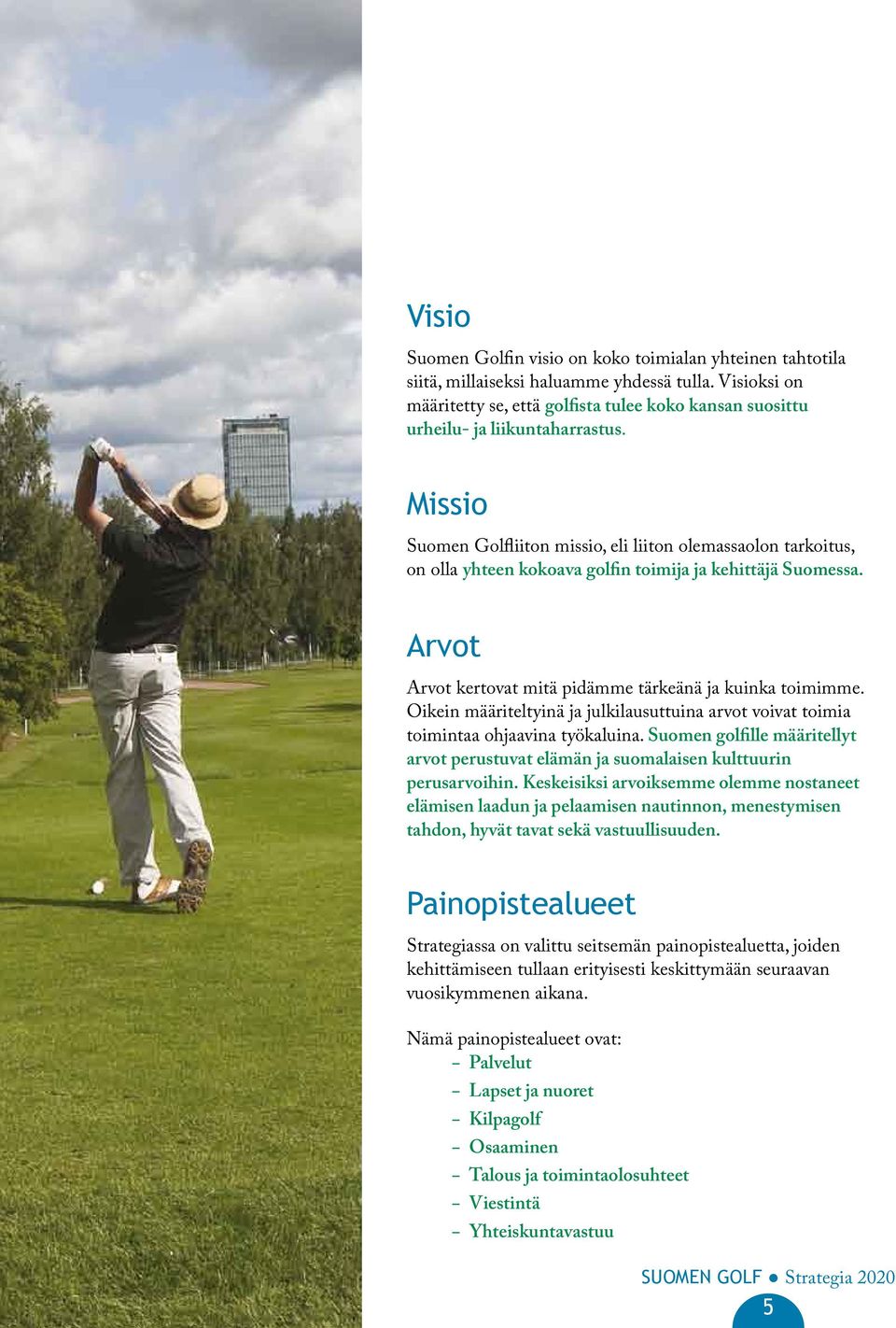 Missio Suomen Golfliiton missio, eli liiton olemassaolon tarkoitus, on olla yhteen kokoava golfin toimija ja kehittäjä Suomessa. Arvot Arvot kertovat mitä pidämme tärkeänä ja kuinka toimimme.