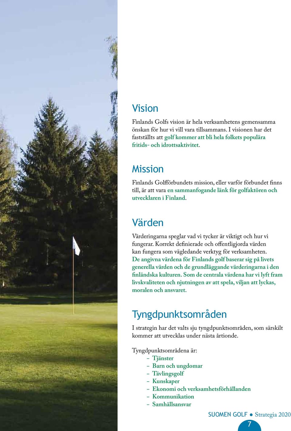 Mission Finlands Golfförbundets mission, eller varför förbundet finns till, är att vara en sammanfogande länk för golfaktören och utvecklaren i Finland.