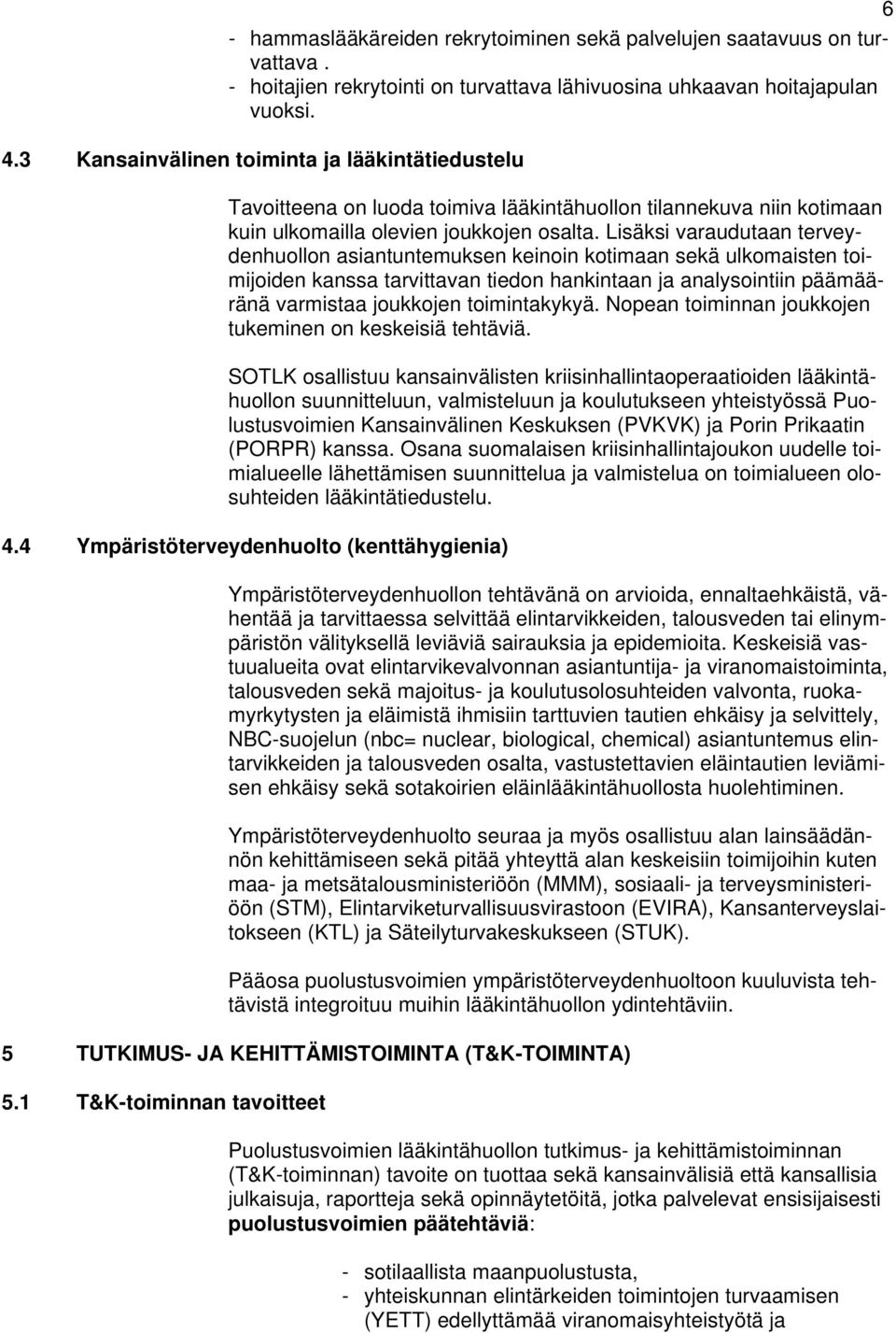 Lisäksi varaudutaan terveydenhuollon asiantuntemuksen keinoin kotimaan sekä ulkomaisten toimijoiden kanssa tarvittavan tiedon hankintaan ja analysointiin päämääränä varmistaa joukkojen toimintakykyä.