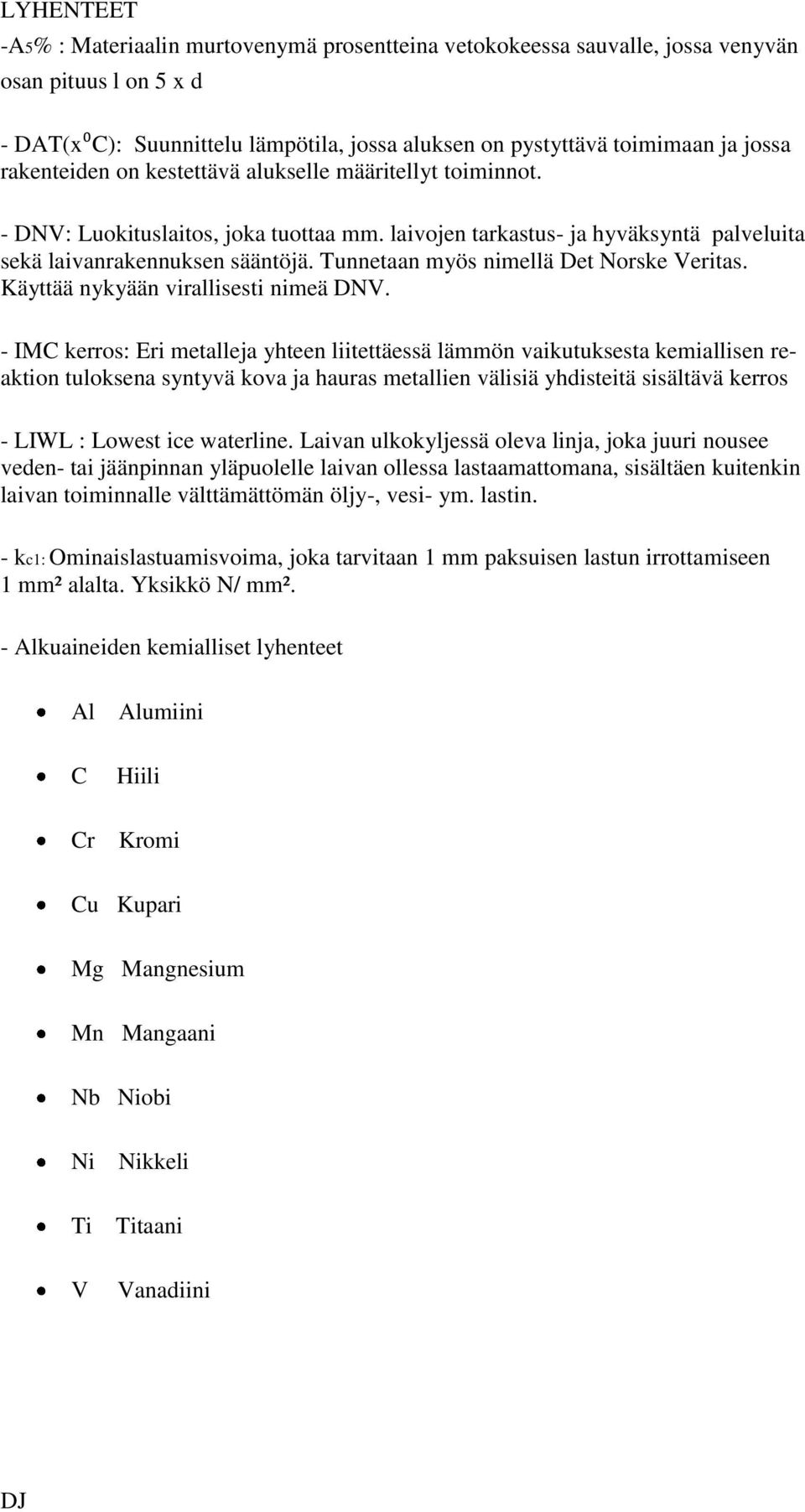 Tunnetaan myös nimellä Det Norske Veritas. Käyttää nykyään virallisesti nimeä DNV.