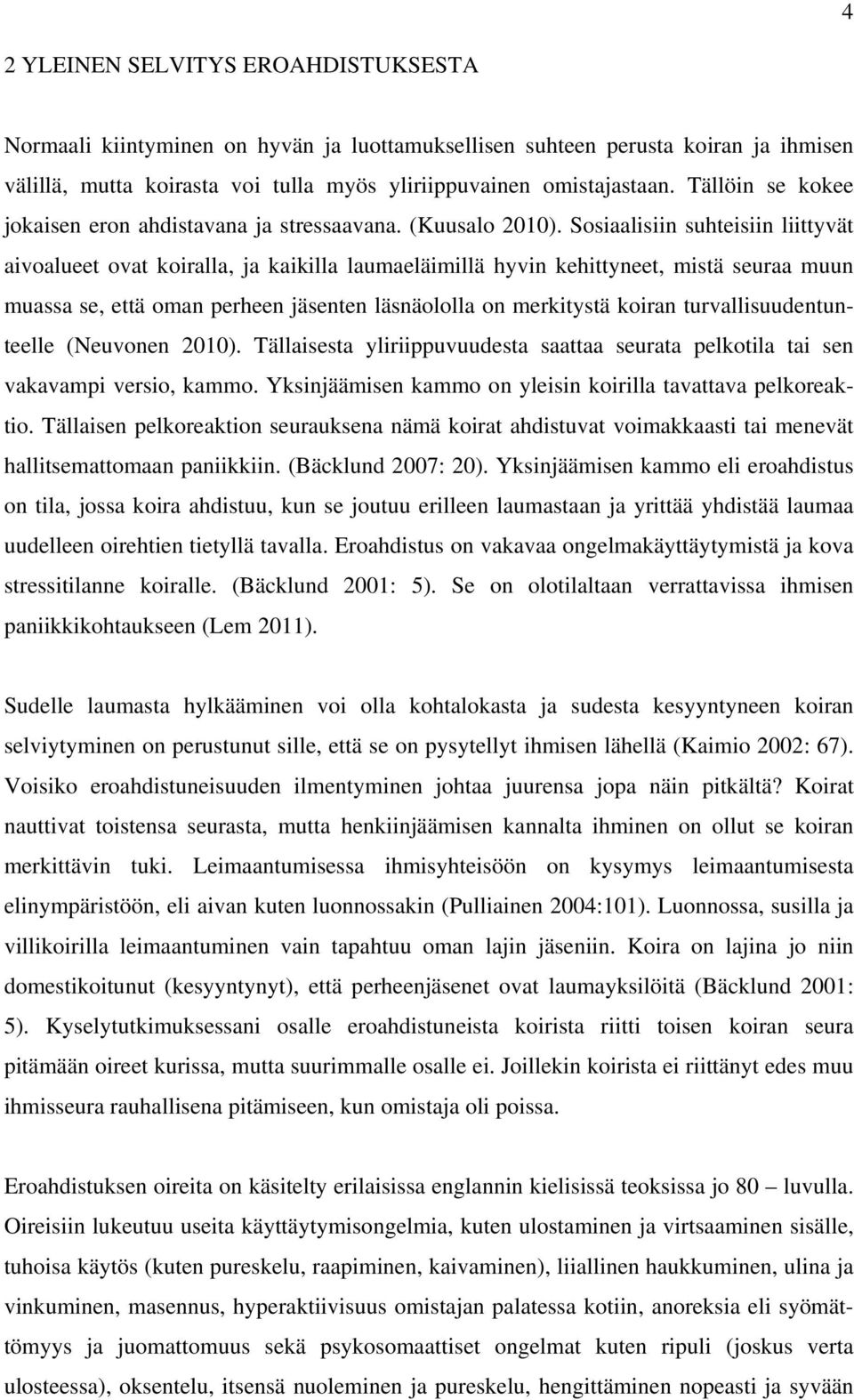 Sosiaalisiin suhteisiin liittyvät aivoalueet ovat koiralla, ja kaikilla laumaeläimillä hyvin kehittyneet, mistä seuraa muun muassa se, että oman perheen jäsenten läsnäololla on merkitystä koiran