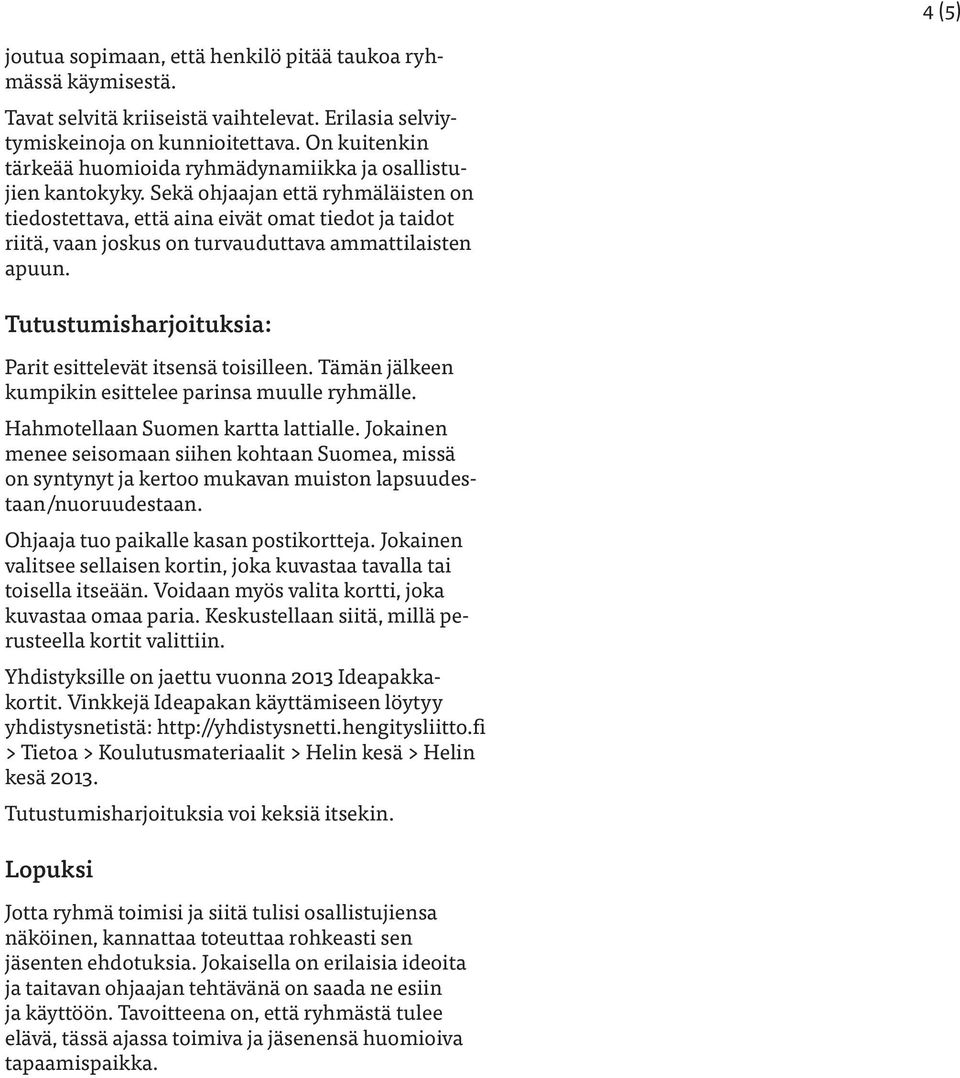 Sekä ohjaajan että ryhmäläisten on tiedostettava, että aina eivät omat tiedot ja taidot riitä, vaan joskus on turvauduttava ammattilaisten apuun.