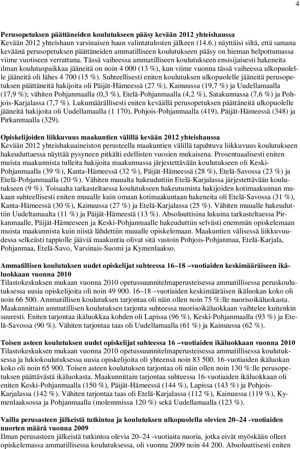 Tässä vaiheessa ammatilliseen koulutukseen ensisijaisesti hakeneita ilman koulutuspaikkaa jääneitä on noin 4 000 (13 %), kun viime vuonna tässä vaiheessa ulkopuolelle jääneitä oli lähes 4 700 (15 %).