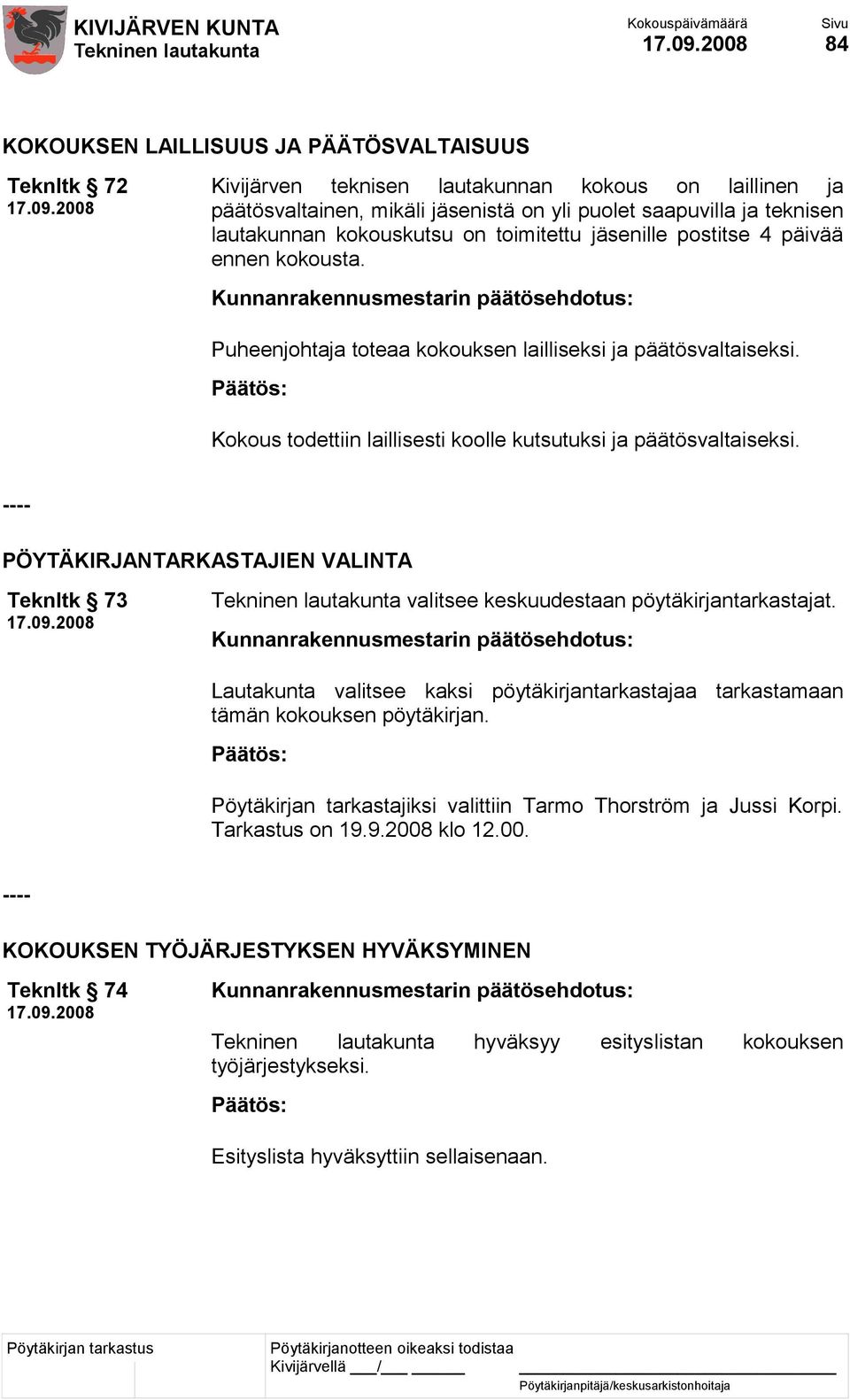 Kokous todettiin laillisesti koolle kutsutuksi ja päätösvaltaiseksi. ---- PÖYTÄKIRJANTARKASTAJIEN VALINTA Teknltk 73 valitsee keskuudestaan pöytäkirjantarkastajat.