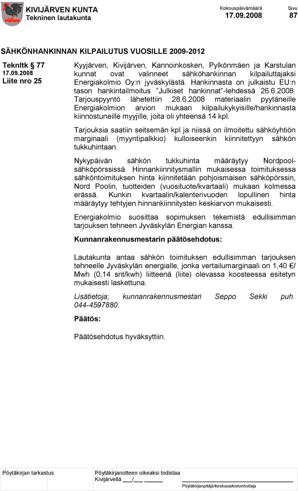 6.2008. Tarjouspyyntö lähetettiin 28.6.2008 materiaalin pyytäneille Energiakolmion arvion mukaan kilpailukykyisille/hankinnasta kiinnostuneille myyjille, joita oli yhteensä 14 kpl.