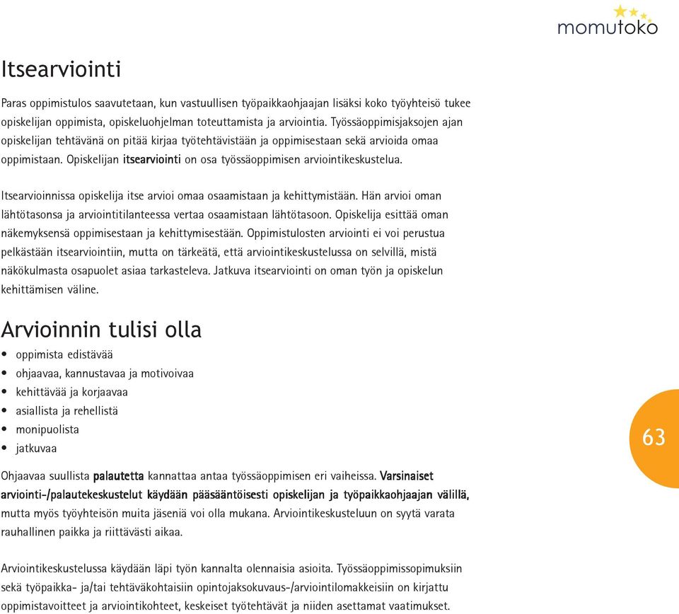 Itsearvioinnissa opiskelija itse arvioi omaa osaamistaan ja kehittymistään. Hän arvioi oman lähtötasonsa ja arviointitilanteessa vertaa osaamistaan lähtötasoon.