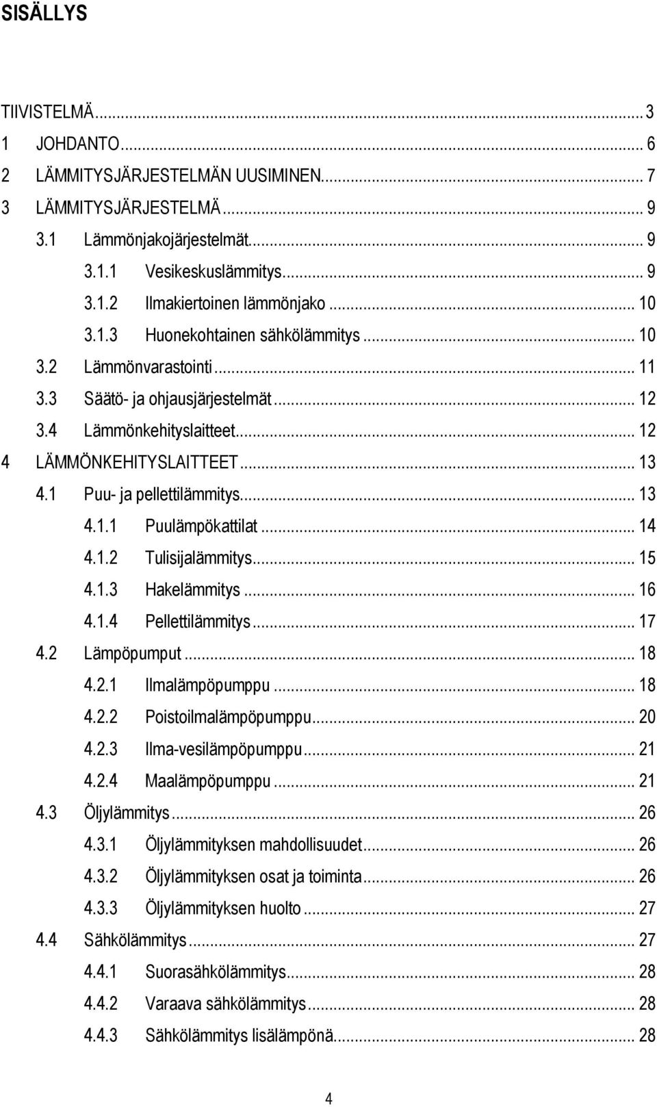 1 Puu- ja pellettilämmitys... 13 4.1.1 Puulämpökattilat... 14 4.1.2 Tulisijalämmitys... 15 4.1.3 Hakelämmitys... 16 4.1.4 Pellettilämmitys... 17 4.2 Lämpöpumput... 18 4.2.1 Ilmalämpöpumppu... 18 4.2.2 Poistoilmalämpöpumppu.