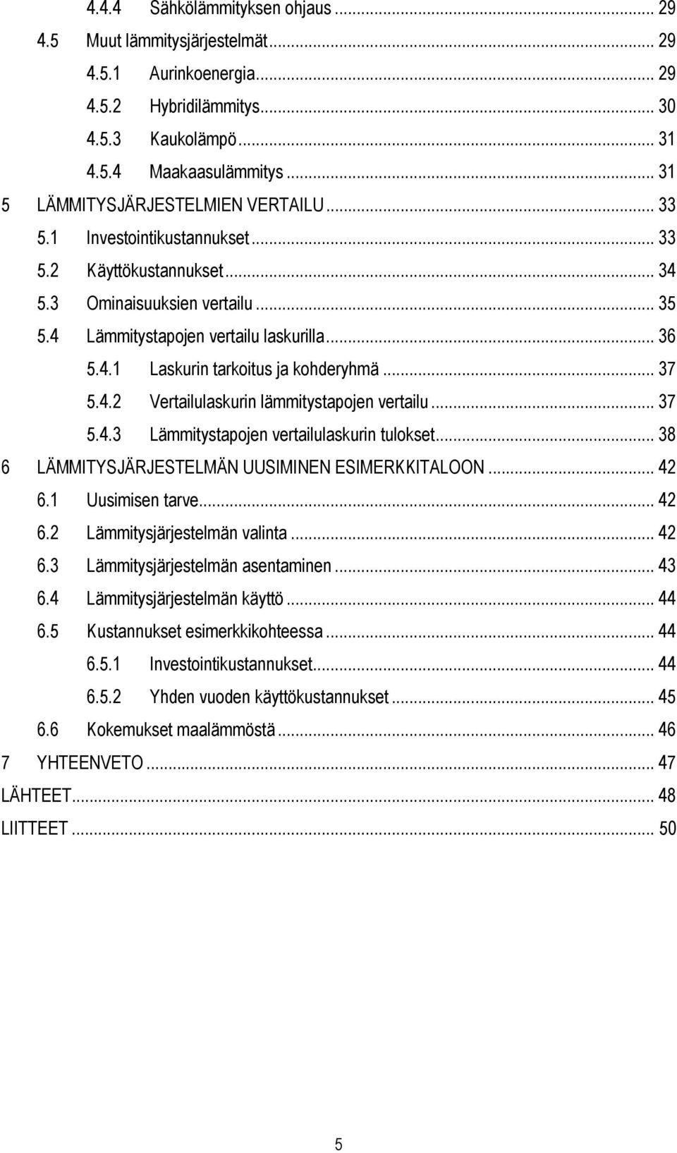 .. 37 5.4.2 Vertailulaskurin lämmitystapojen vertailu... 37 5.4.3 Lämmitystapojen vertailulaskurin tulokset... 38 6 LÄMMITYSJÄRJESTELMÄN UUSIMINEN ESIMERKKITALOON... 42 6.