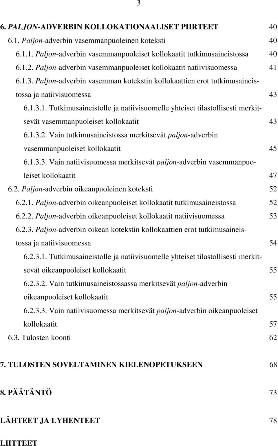 1.3.2. Vain tutkimusaineistossa merkitsevät paljon-adverbin vasemmanpuoleiset kollokaatit 45 6.1.3.3. Vain natiivisuomessa merkitsevät paljon-adverbin vasemmanpuoleiset kollokaatit 47 6.2. Paljon-adverbin oikeanpuoleinen koteksti 52 6.