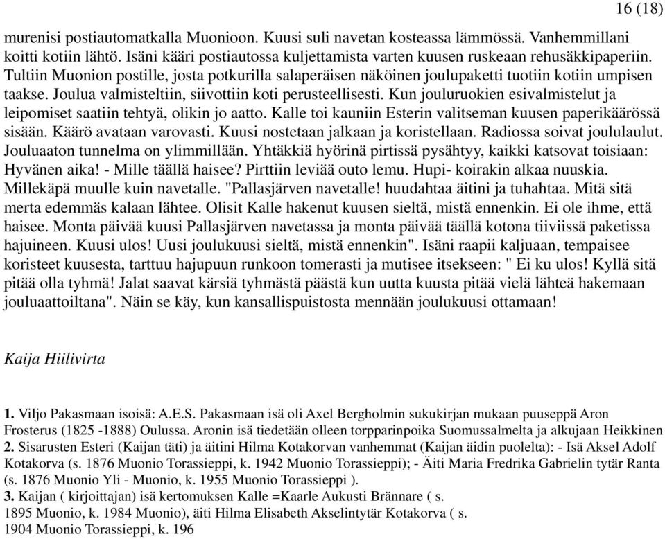 Kun jouluruokien esivalmistelut ja leipomiset saatiin tehtyä, olikin jo aatto. Kalle toi kauniin Esterin valitseman kuusen paperikäärössä sisään. Käärö avataan varovasti.