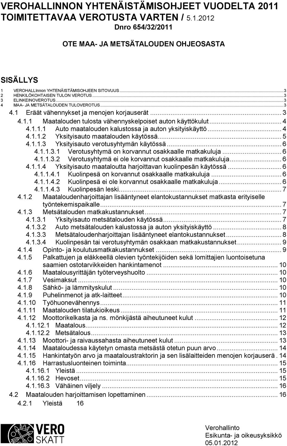 .. 4 4.1.1.1 Auto maatalouden kalustossa ja auton yksityiskäyttö... 4 4.1.1.2 Yksityisauto maatalouden käytössä... 5 4.1.1.3 Yksityisauto verotusyhtymän käytössä... 6 4.1.1.3.1 Verotusyhtymä on korvannut osakkaalle matkakuluja.