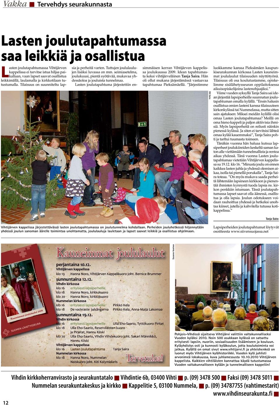 seimiasetelma, joulukuusi, pientä syötävää, mukavaa yhdessäoloa ja jouluista tunnelmaa. Lasten joulutapahtuma järjestettiin ensimmäisen kerran Vihtijärven kappelissa joulukuussa 2009.
