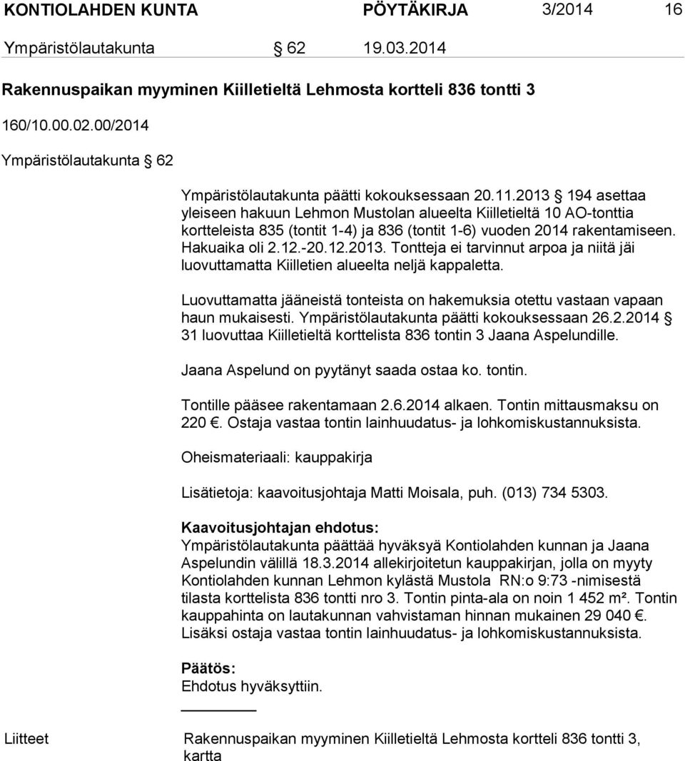2013 194 asettaa yleiseen hakuun Lehmon Mustolan alueelta Kiilletieltä 10 AO-tonttia kortteleista 835 (tontit 1-4) ja 836 (tontit 1-6) vuoden 2014 rakentamiseen. Hakuaika oli 2.12.-20.12.2013. Tontteja ei tarvinnut arpoa ja niitä jäi luovuttamatta Kiilletien alueelta neljä kappaletta.