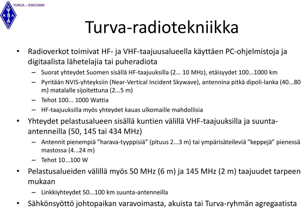 .. 1000 Wattia HF-taajuuksilla myös yhteydet kauas ulkomaille mahdollisia Yhteydet pelastusalueen sisällä kuntien välillä VHF-taajuuksilla ja suuntaantenneilla (50, 145 tai 434 MHz) Antennit