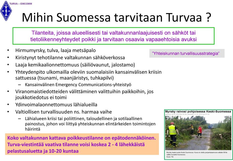 tehotilanne valtakunnan sähköverkossa Laaja kemikaalionnettomuus (säiliövaunut, jalostamo) Yhteydenpito ulkomailla oleviin suomalaisiin kansainvälisen kriisin sattuessa (tsunami, maanjäristys,