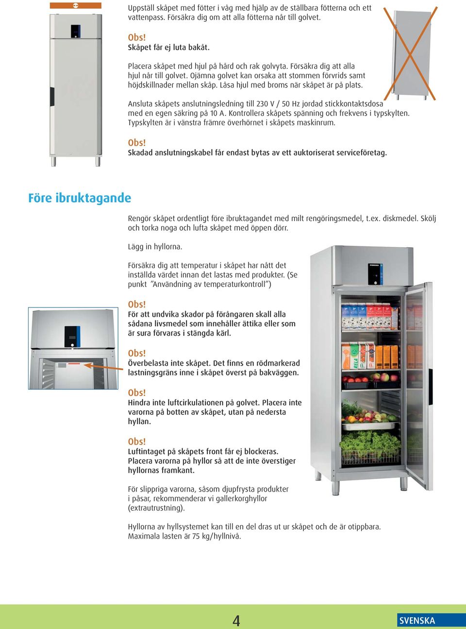 Låsa hjul med broms när skåpet är på plats. Ansluta skåpets anslutningsledning till 230 V / 50 Hz jordad stickkontaktsdosa med en egen säkring på 10 A.