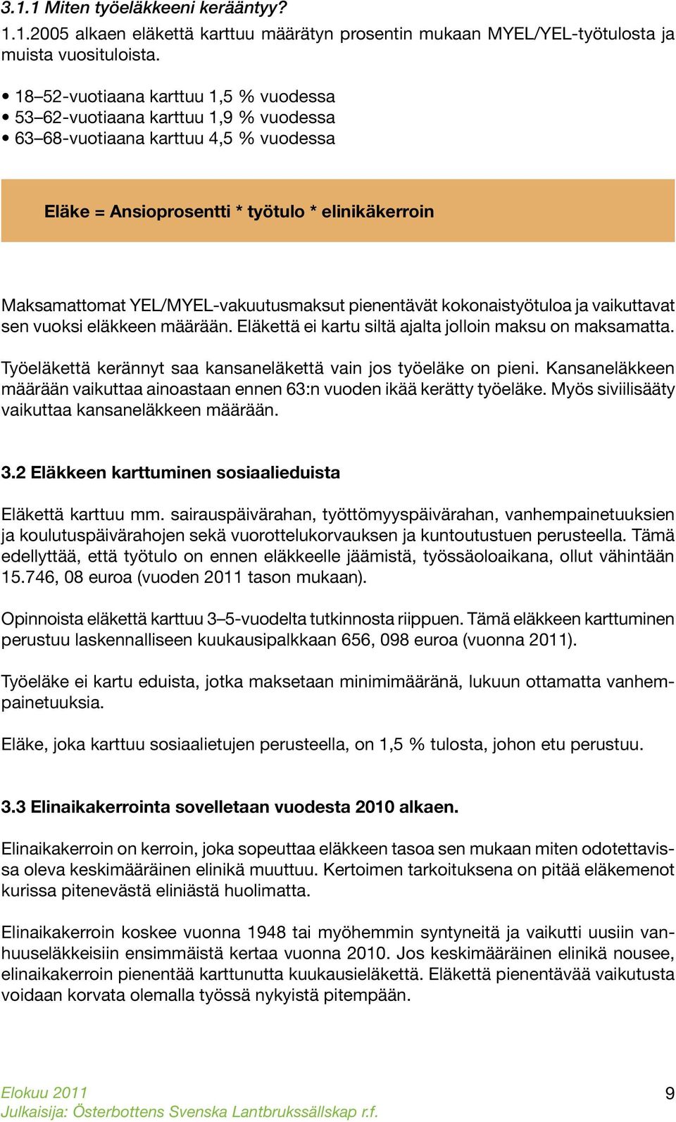 YEL/MYEL-vakuutusmaksut pienentävät kokonaistyötuloa ja vaikuttavat sen vuoksi eläkkeen määrään. Eläkettä ei kartu siltä ajalta jolloin maksu on maksamatta.