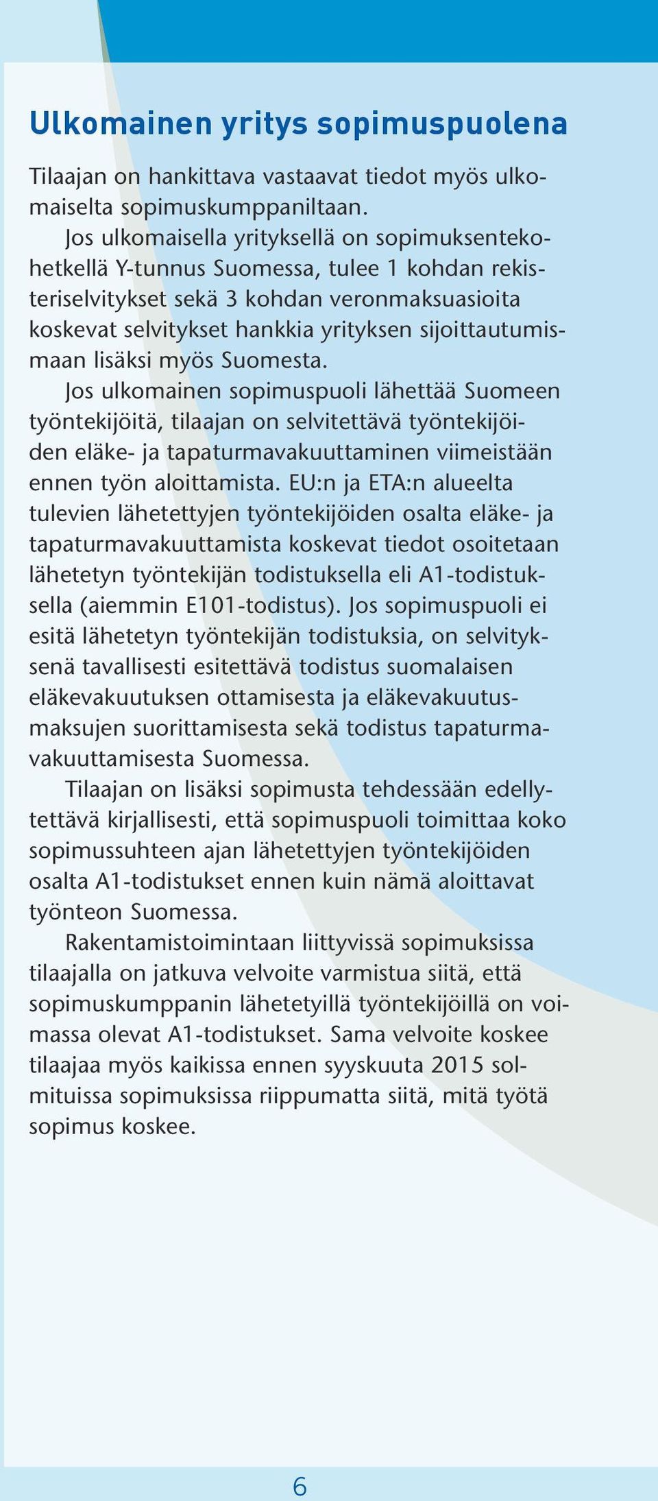 lisäksi myös Suomesta. Jos ulkomainen sopimuspuoli lähettää Suomeen työntekijöitä, tilaajan on selvitettävä työntekijöiden eläke- ja tapaturmavakuuttaminen viimeistään ennen työn aloittamista.