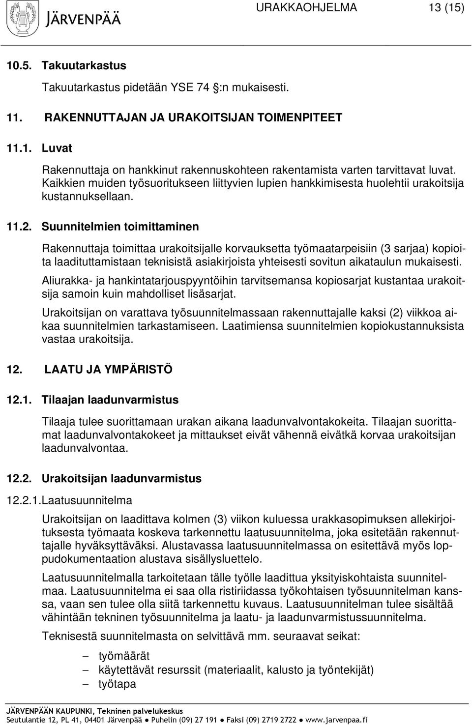 Suunnitelmien toimittaminen Rakennuttaja toimittaa urakoitsijalle korvauksetta työmaatarpeisiin (3 sarjaa) kopioita laadituttamistaan teknisistä asiakirjoista yhteisesti sovitun aikataulun mukaisesti.