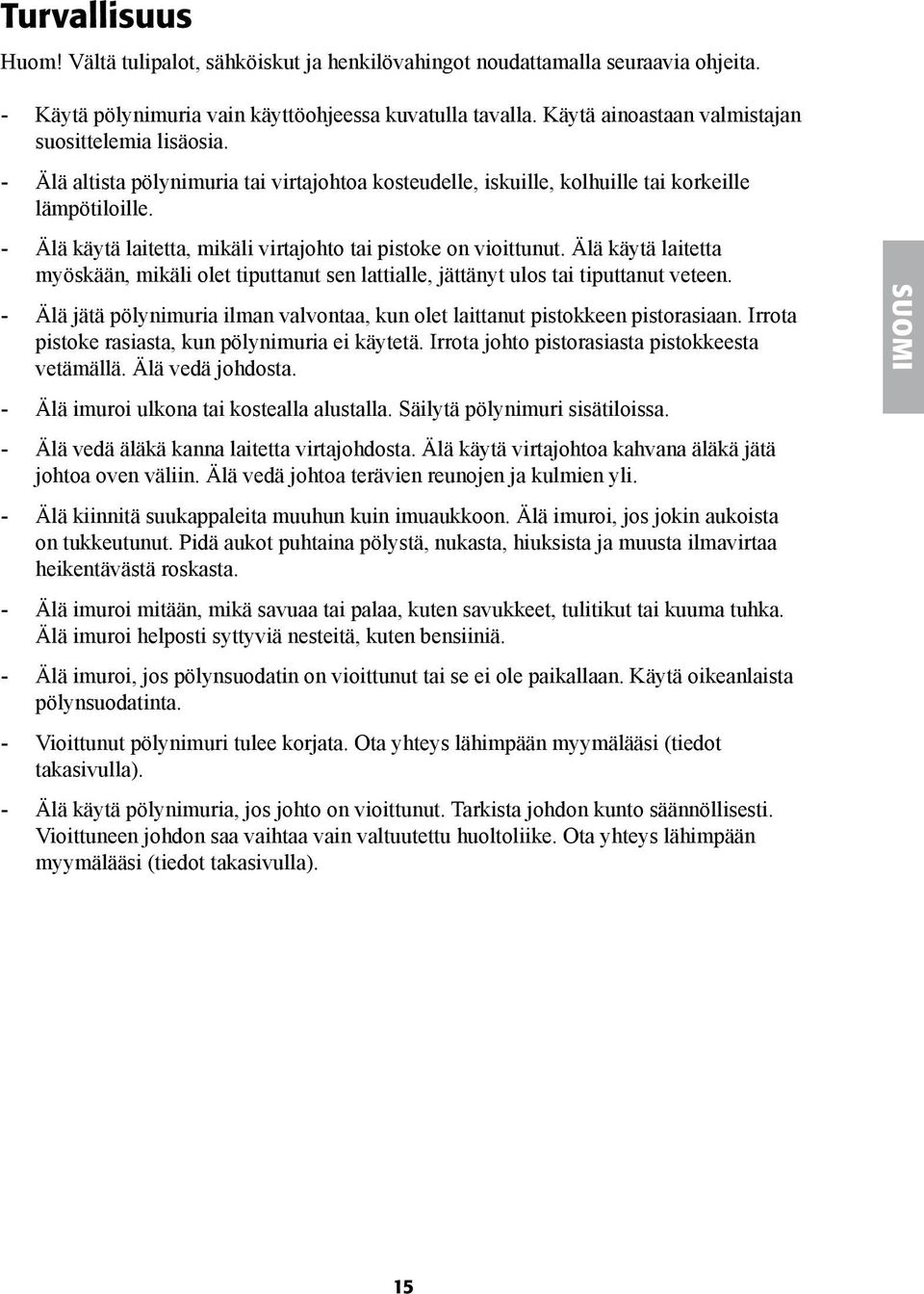 - Älä käytä laitetta, mikäli virtajohto tai pistoke on vioittunut. Älä käytä laitetta myöskään, mikäli olet tiputtanut sen lattialle, jättänyt ulos tai tiputtanut veteen.