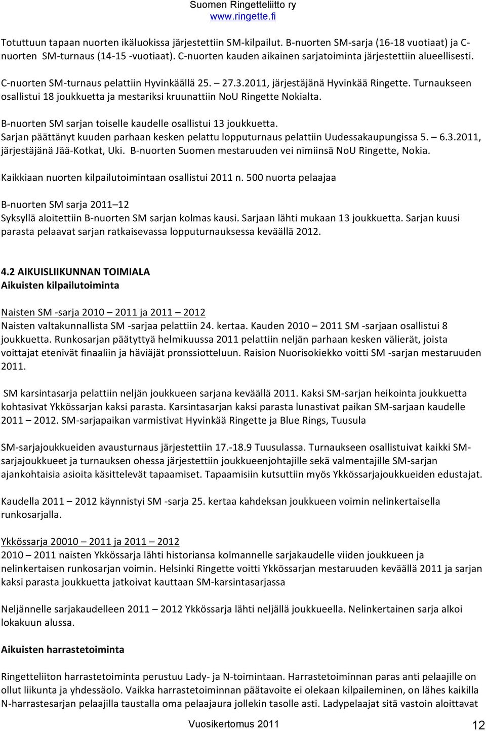 Turnaukseen sallistui 18 jukkuetta ja mestariksi kruunattiin NU Ringette Nkialta. B- nurten SM sarjan tiselle kaudelle sallistui 13 jukkuetta.