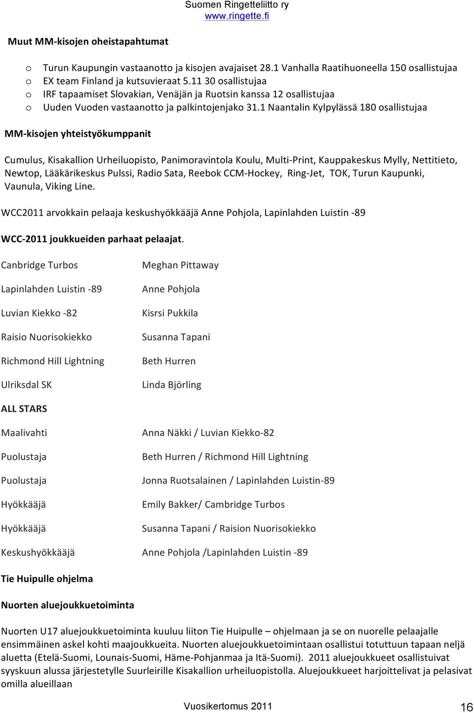 1 Naantalin Kylpylässä 180 sallistujaa MM- kisjen yhteistyökumppanit Cumulus, Kisakallin Urheilupist, Panimravintla Kulu, Multi- Print, Kauppakeskus Mylly, Nettitiet, Newtp, Lääkärikeskus Pulssi,