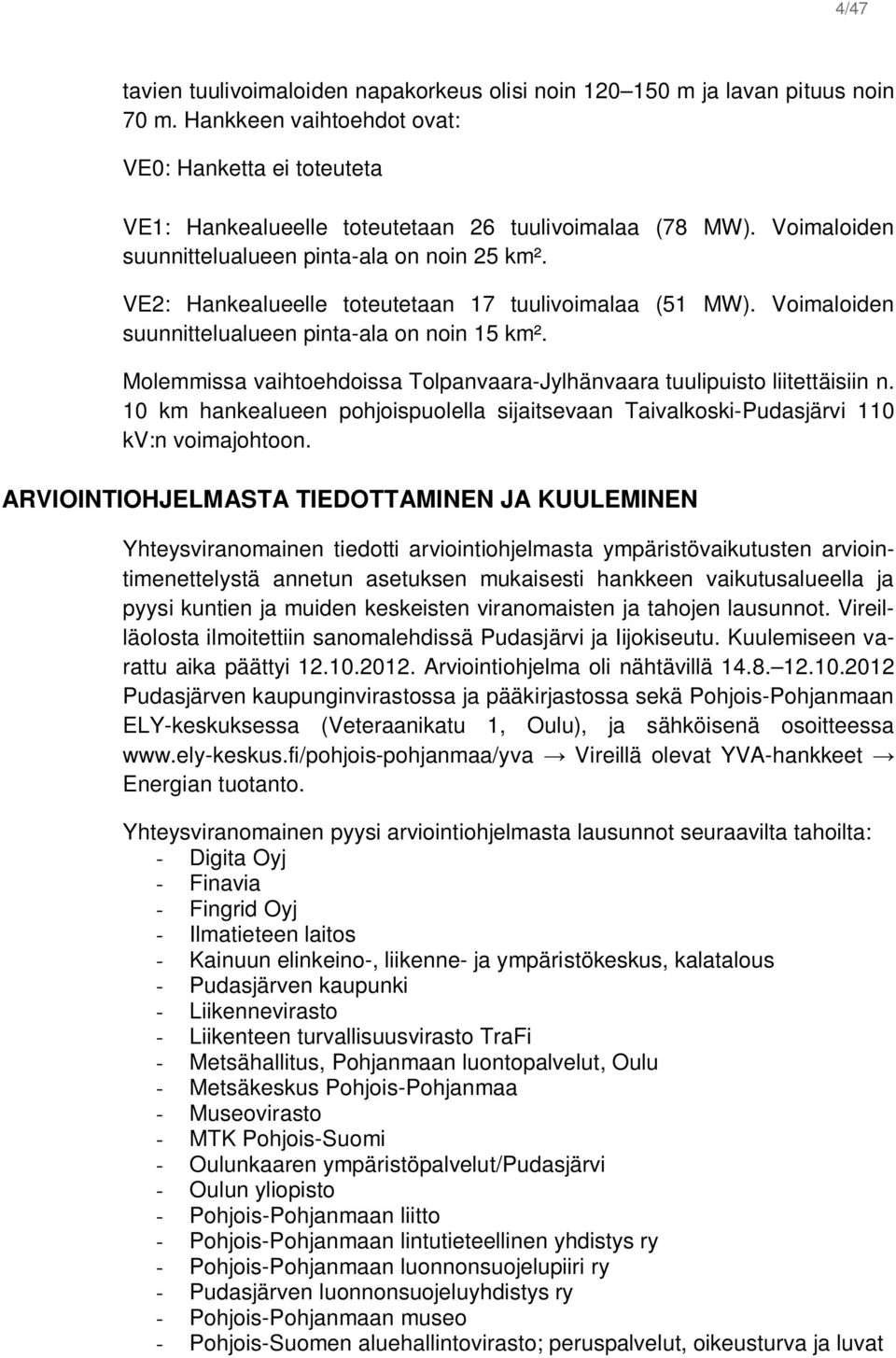 Molemmissa vaihtoehdoissa Tolpanvaara-Jylhänvaara tuulipuisto liitettäisiin n. 10 km hankealueen pohjoispuolella sijaitsevaan Taivalkoski-Pudasjärvi 110 kv:n voimajohtoon.