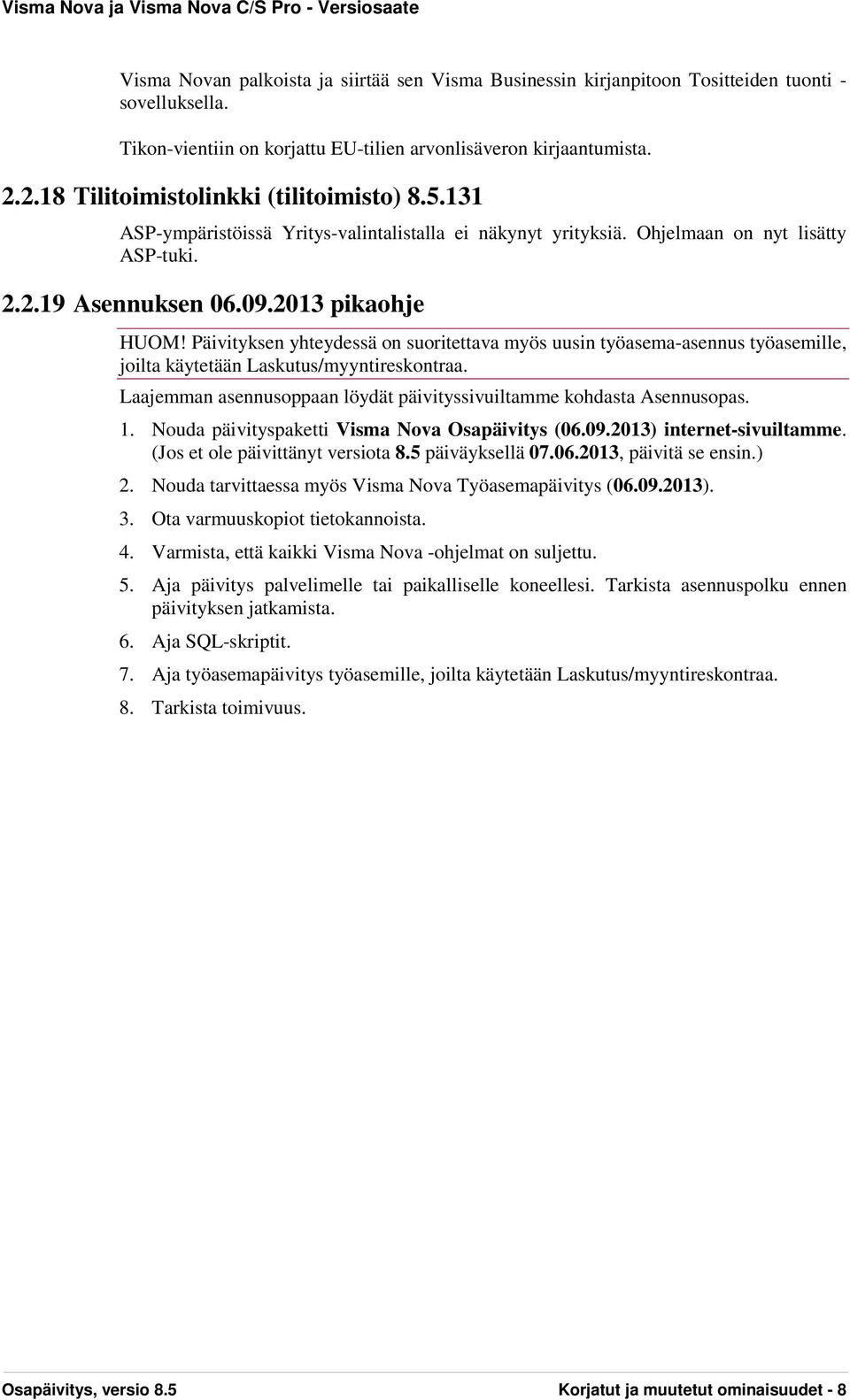 Päivityksen yhteydessä on suoritettava myös uusin työasema-asennus työasemille, joilta käytetään Laskutus/myyntireskontraa. Laajemman asennusoppaan löydät päivityssivuiltamme kohdasta Asennusopas. 1.