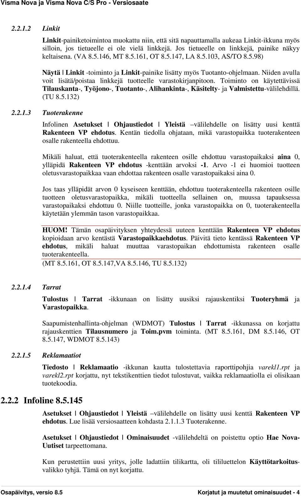 Niiden avulla voit lisätä/poistaa linkkejä tuotteelle varastokirjanpitoon. Toiminto on käytettävissä Tilauskanta-, Työjono-, Tuotanto-, Alihankinta-, Käsitelty- ja Valmistettu-välilehdillä. (TU 8.5.