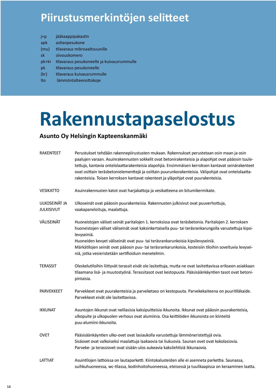 JULKISIVUT VÄLISEINÄT TERASSIT PARVEKKEET IKKUNAT OVET LATTIAT Perustukset tehdään rakennepiirustusten mukaan. Rakennukset perustetaan osin maan ja osin paalujen varaan.