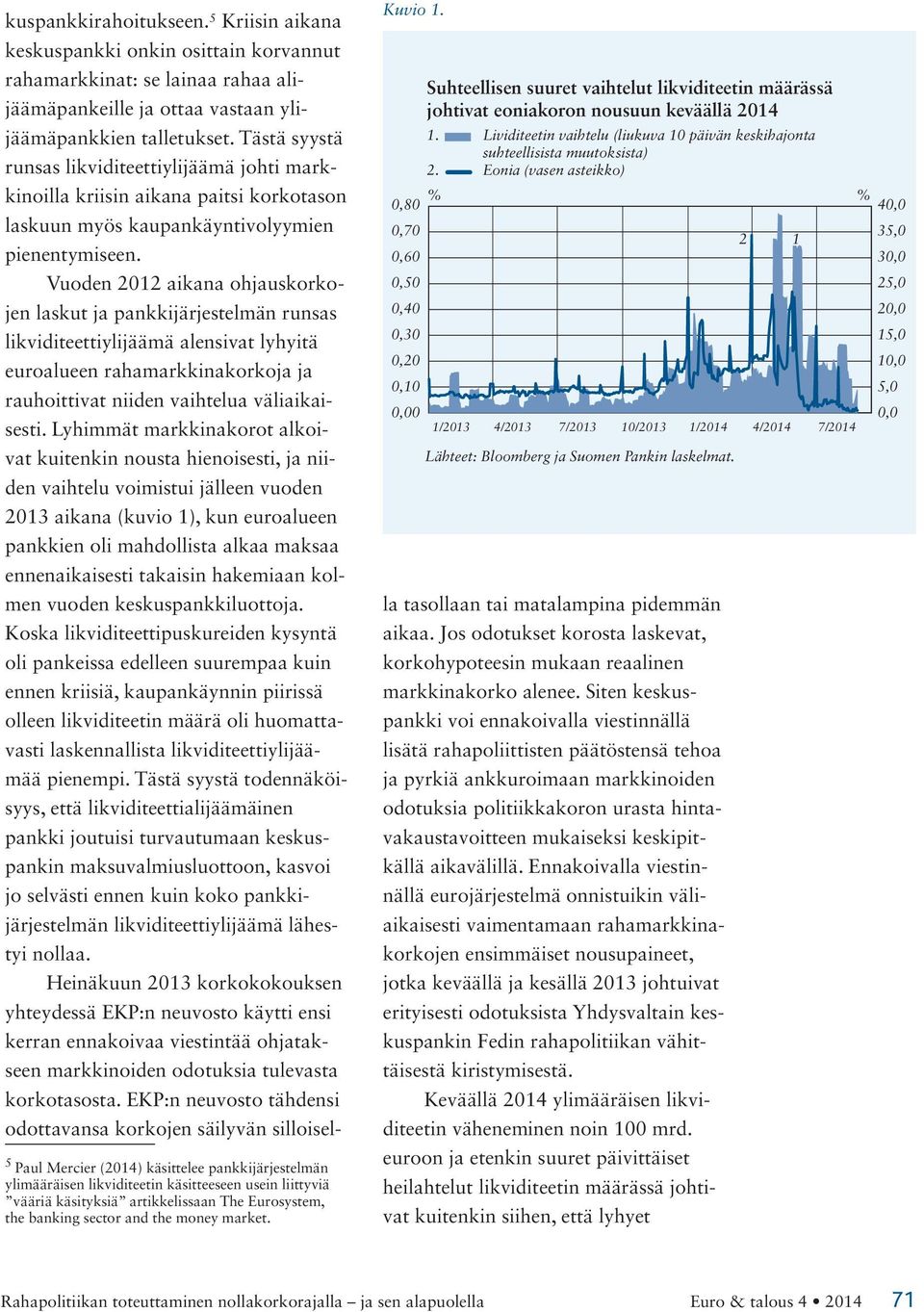 Vuoden 2012 aikana ohjauskorkojen laskut ja pankkijärjestelmän runsas likviditeettiylijäämä alensivat lyhyitä euroalueen rahamarkkinakorkoja ja rauhoittivat niiden vaihtelua väliaikaisesti.