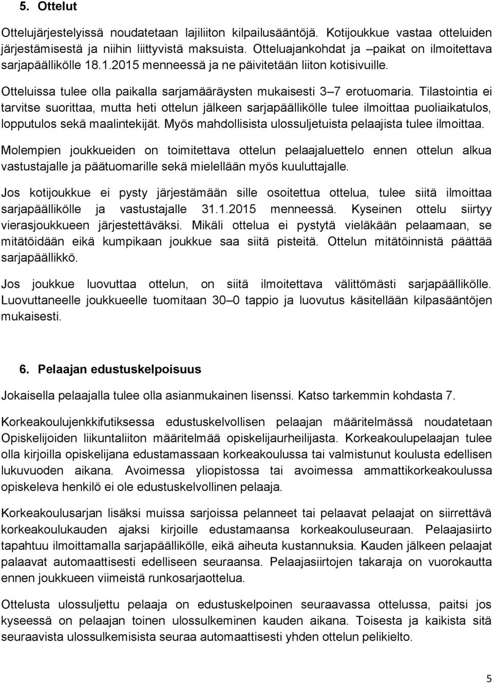 Tilastointia ei tarvitse suorittaa, mutta heti ottelun jälkeen sarjapäällikölle tulee ilmoittaa puoliaikatulos, lopputulos sekä maalintekijät.