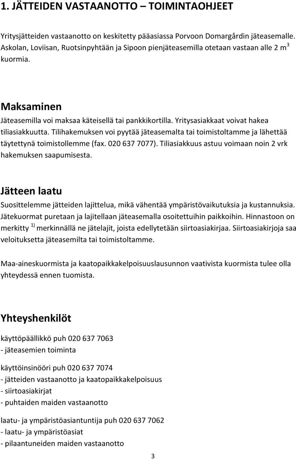 Yritysasiakkaat voivat hakea tiliasiakkuutta. Tilihakemuksen voi pyytää jäteasemalta tai toimistoltamme ja lähettää täytettynä toimistollemme (fax. 020 637 7077).