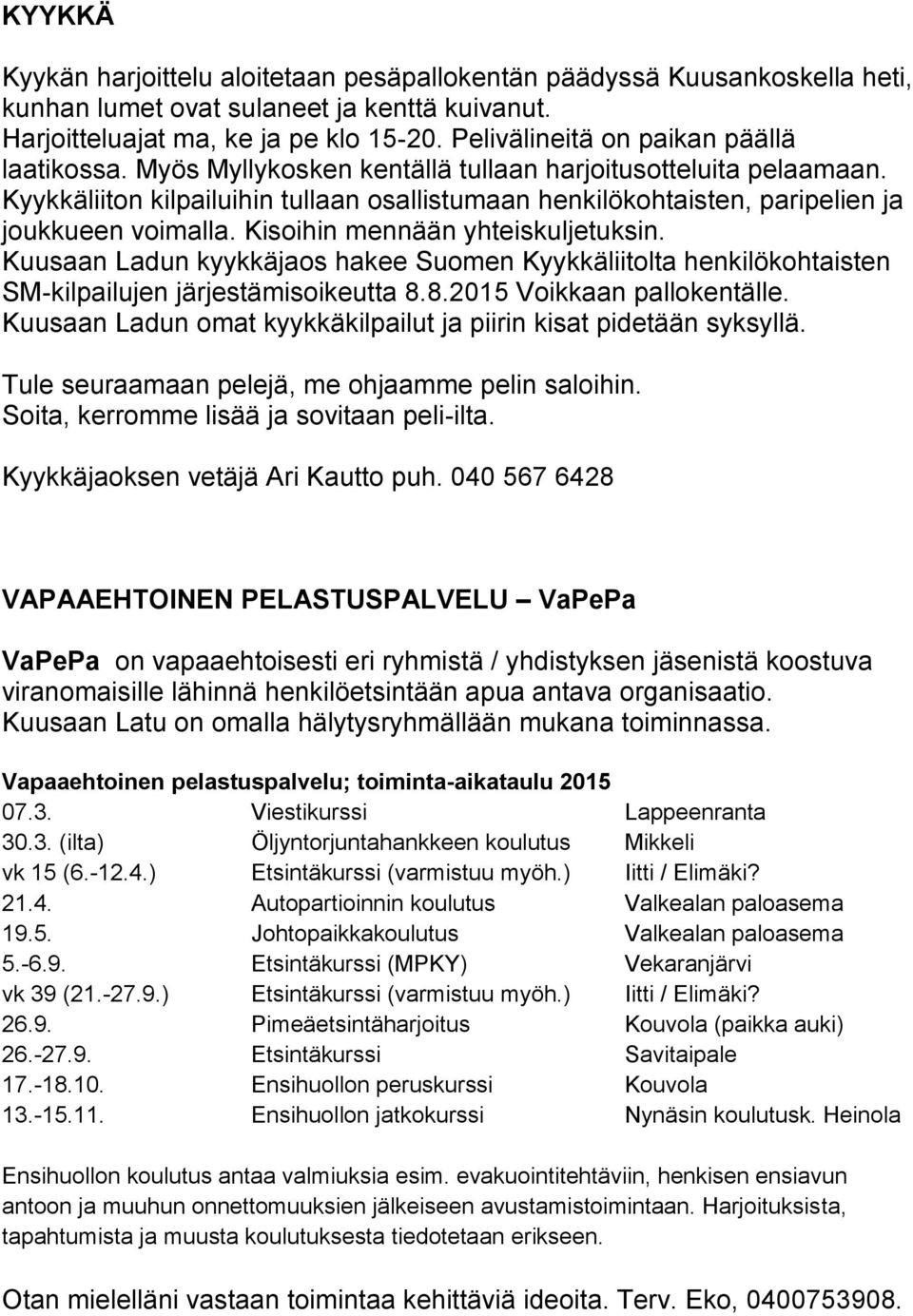 Kyykkäliiton kilpailuihin tullaan osallistumaan henkilökohtaisten, paripelien ja joukkueen voimalla. Kisoihin mennään yhteiskuljetuksin.